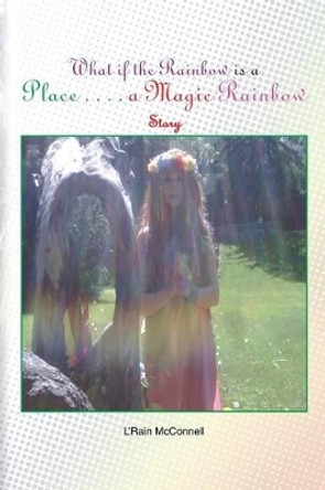 What If the Rainbow Is a Place: A Magic Rainbow Story by L'Rain McConnell 9781483634432