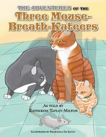 The Adventures of the Three Mouse-Breath-Kateers by Katherine E Tapley-Milton 9781483650142