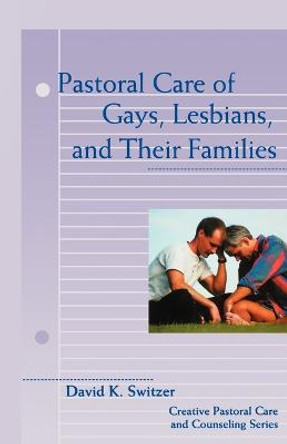 Pastoral Care of Gays, Lesbians and Their Families by David K. Switzer