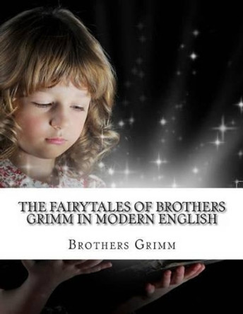 The Fairytales of Brothers Grimm In Modern English by Kidlit-O 9781484995006