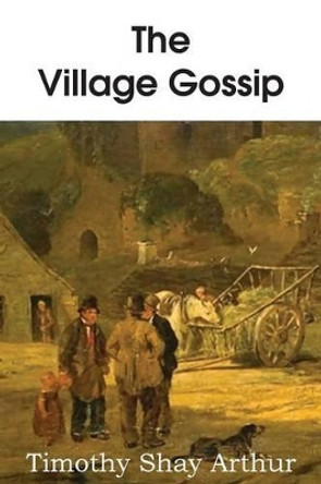 The Village Gossip by T S Arthur 9781483700298