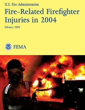 Fire-Related Firefighter Injuries in 2004 by U S Fire Administration 9781482725650