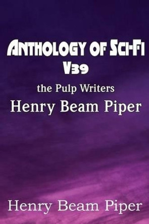 Anthology of Sci-Fi V39, the Pulp Writers - Henry Beam Piper by Henry Beam Piper 9781483706436