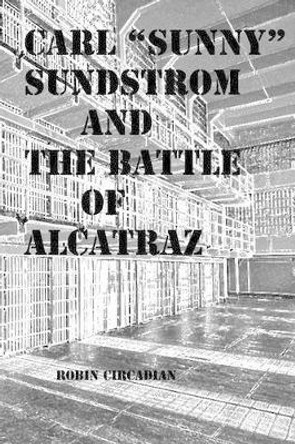 Carl &quot;Sunny&quot; Sundstrom and the Battle of Alcatraz: A Novelette of Historical Fiction by Ronald Edwin Lane 9781483987248