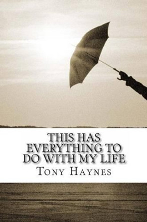 This Has Everything To Do With My Life by Tony Haynes 9781484033296