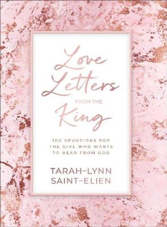 Love Letters from the King: 100 Devotions for the Girl Who Wants to Hear from God by Tarah-Lynn Saint-Elien