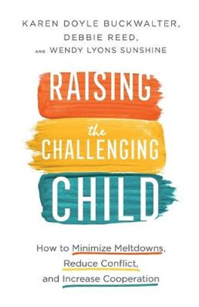 Raising the Challenging Child: How to Minimize Meltdowns, Reduce Conflict, and Increase Cooperation by Karen Doyle Buckwalter