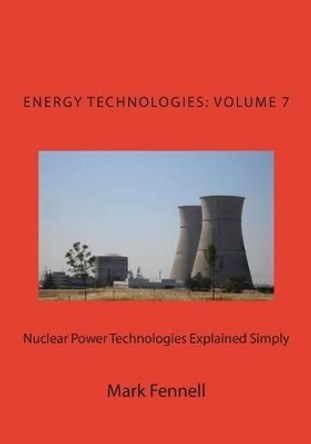 Nuclear Power Technologies Explained Simply: Energy Technologies Explained Simply, Volume 7 by Mark Fennell 9781484166390