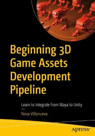 Beginning 3D Game Assets Development Pipeline: Learn to Integrate from Maya to Unity by Nova Villanueva 9781484271957