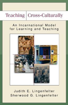 Teaching Cross-Culturally: An Incarnational Model for Learning and Teaching by Judith E. Lingenfelter