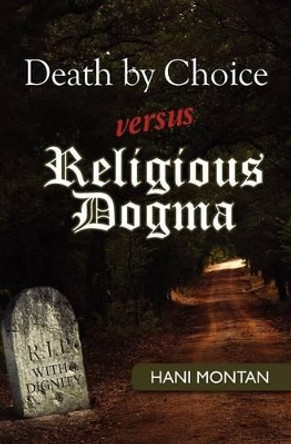 Death by Choice versus Religious Dogma by Hani Montan 9781467983686