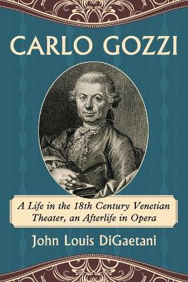 Carlo Gozzi: A Life in the 18th Century Venetian Theater, an Afterlife in Opera by John Louis DiGaetani 9780786493784