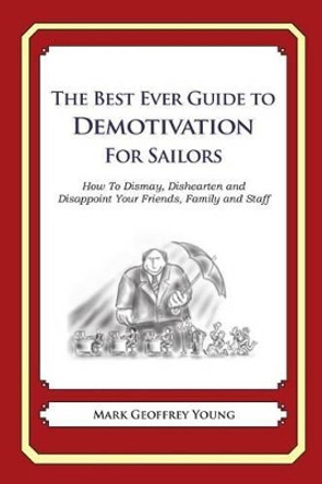 The Best Ever Guide to Demotivation for Sailors: How To Dismay, Dishearten and Disappoint Your Friends, Family and Staff by Dick DeBartolo 9781484815755