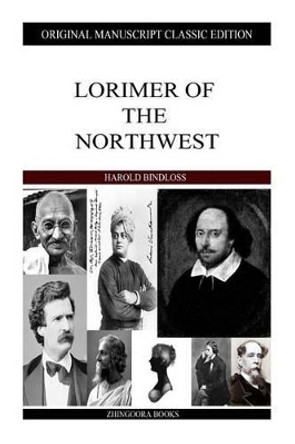 Lorimer of the Northwest by Harold Bindloss 9781484929674