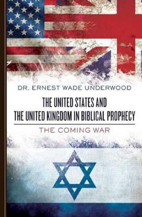 The United States and The United Kingdom in Biblical Prophecy: The Coming War by Ernest Wade Underwood 9781489589200