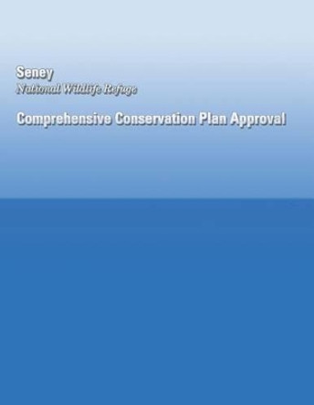 Seney National Wildlife Refuge Comprehensive Conservation Plan Approval by U S Fish & Wildlife Service 9781491023129