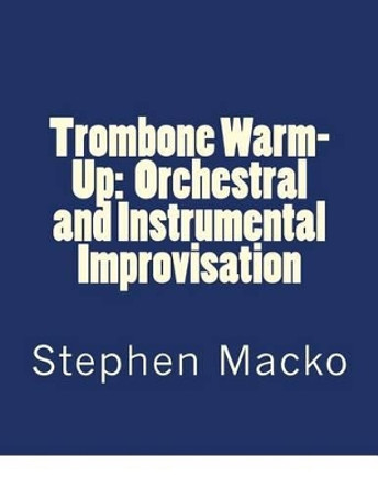 Trombone Warm-Up: Orchestral and Instrumental Improvisation by Stephen John Macko 9781490318479