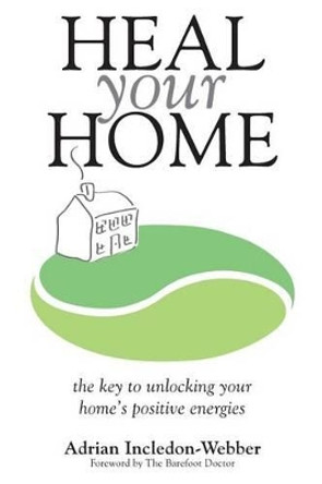 Heal Your Home: The secrets of clearing your home of detrimental energies revealed by Adrian Incledon-Webber 9781490917382