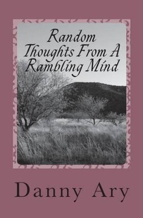 Random Thoughts From A rambling mind: Poems about experiences traveling through life by Danny a Ary 9781491030165
