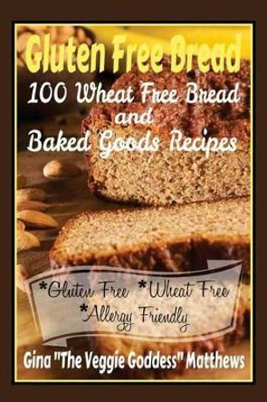 Gluten Free Bread: 100 Wheat Free Bread and Baked Goods Recipes: Gluten Free Cookbook by Gina ''the Veggie Goddess&quot; Matthews 9781491090886