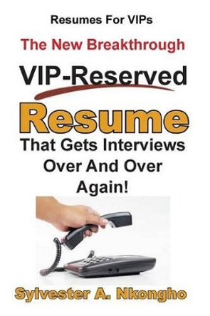 Resumes For VIPs: The New Breakthrough VIP-Reserved Resume That Gets Interviews Over and Over Again by Sylvester a Nkongho 9781492704119