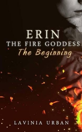 Erin the Fire Goddess: The Beginning: The Beginning by Lavinia Urban 9781491222027