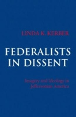 Federalists in Dissent: Imagery and Ideology in Jeffersonian America by Linda K. Kerber