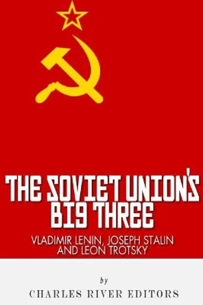 Vladimir Lenin, Joseph Stalin & Leon Trotsky: The Soviet Union's Big Three by Charles River Editors 9781492338574