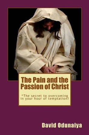 The Pain and the Passion of Christ by David Odunaiya 9781491268308