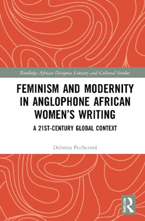 Feminism and Modernity in Anglophone African Women’s Writing: A 21st-Century Global Context by Dobrota Pucherová 9781032187280