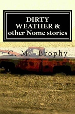 DIRTY WEATHER & other Nome stories by C M Brophy 9781492380108