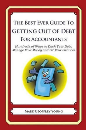 The Best Ever Guide to Getting Out of Debt for Accountants: Hundreds of Ways to Ditch Your Debt, Manage Your Money and Fix Your Finances by Mark Geoffrey Young 9781492381181