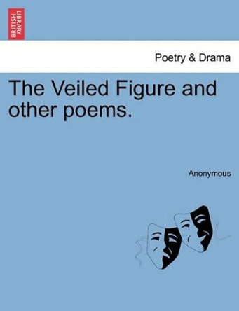 The Veiled Figure and Other Poems. by Anonymous 9781241173432