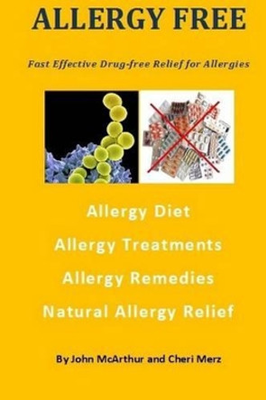 Allergy Free: Fast Effective Drug-free Relief for Allergies. Allergy Diet. Allergy Treatments. Allergy Remedies. Natural Allergy Relief. by Cheri Merz 9781492390817