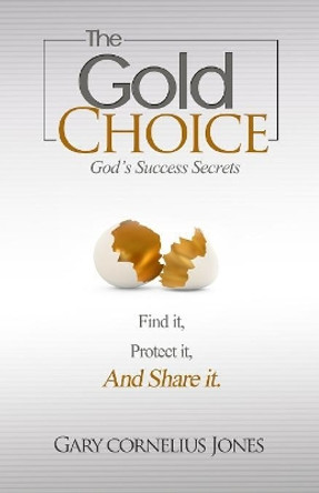 The Gold Choice: God's Success Secrets by Gary Cornelius Jones 9781492748373