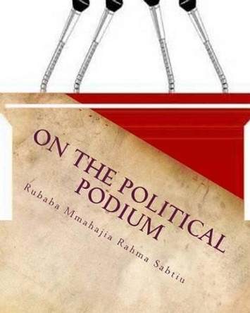 On the Political Podium: (A Stage Play) by Rubaba Mmahajia Rahma Sabtiu 9781492784197