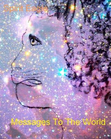 Messages To The World by Spirit Eagle 9781492797098