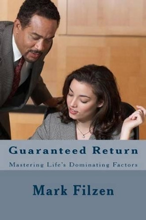 Guaranteed Return: Mastering Life's Dominating Factors by Mark Phillip Filzen 9781492833321