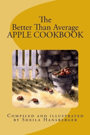 The Better Than Average Apple Cookbook by Sheila Hansberger 9781492894964