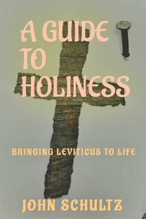 A Guide To Holiness: A Practical Study on Leviticus by Professor of Canadian Studies John Schultz 9781492868309