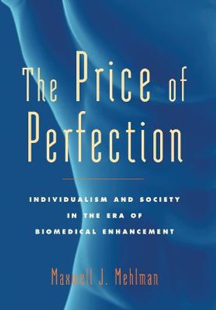 The Price of Perfection: Individualism and Society in the Era of Biomedical Enhancement by Maxwell J. Mehlman