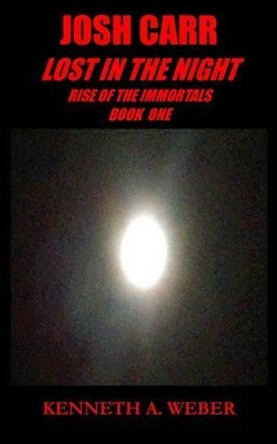 Josh Carr: Lost in the Night: Rise of the Immortals Book one by Kenneth a Weber 9781492888819