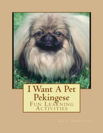I Want A Pet Pekingese: Fun Learning Activities by Gail Forsyth 9781493538027