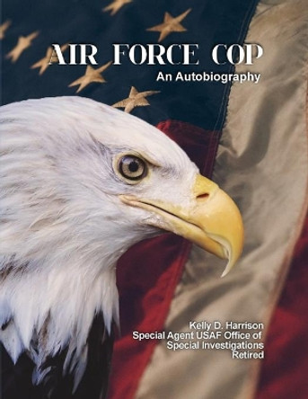 Air Force Cop: An Autobiography by Kelly D Harrison 9781480996656