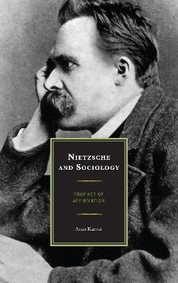 Nietzsche and Sociology: Prophet of Affirmation by Anas Karzai 9780739150511