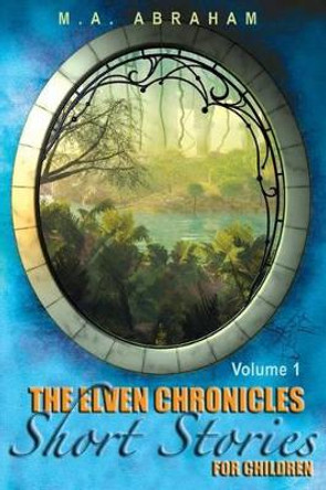 The Elven Chronicles Short Stories for Children by M a Abraham 9781492998105