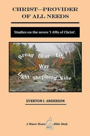 Christ - Provider of All Needs: Studies on the Seven ''i Am'' Christ by Everton I Anderson Ph D 9781493123759