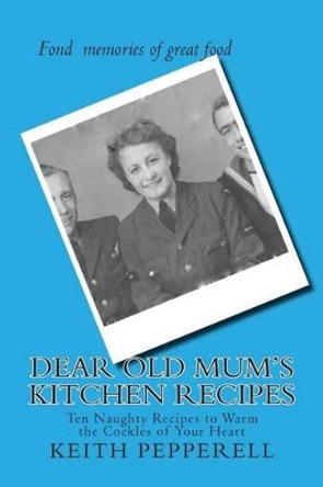 Dear Old Mum's Kitchen Recipes: Twenty Recipes to Warm the Cockles of Your Heart by Keith Pepperell 9781493507948