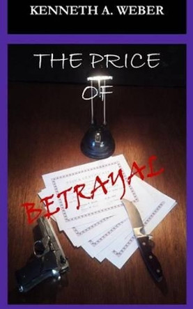 The Price of Betrayal by Kenneth a Weber 9781493525027