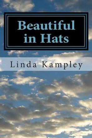 Beautiful in Hats: A collection of monologues for women, ages 20-85. by Linda Kampley 9781493541768